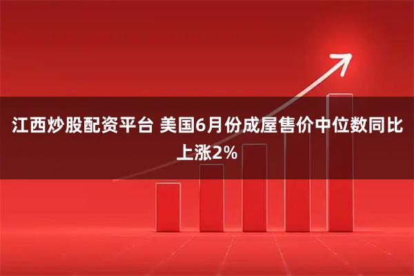 江西炒股配资平台 美国6月份成屋售价中位数同比上涨2%