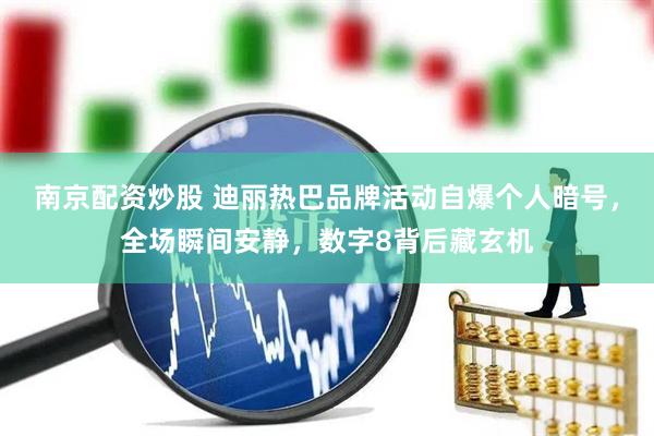 南京配资炒股 迪丽热巴品牌活动自爆个人暗号，全场瞬间安静，数字8背后藏玄机