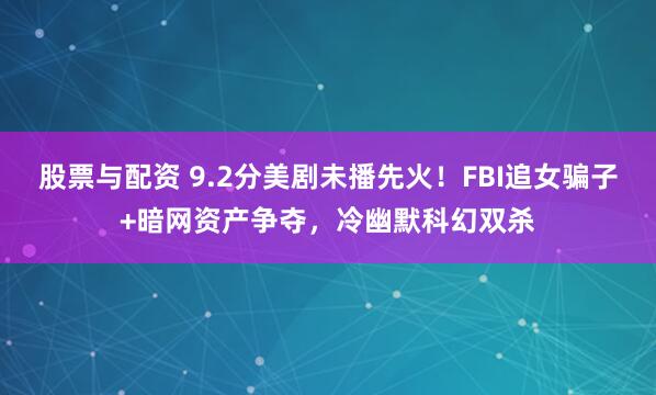 股票与配资 9.2分美剧未播先火！FBI追女骗子+暗网资产争夺，冷幽默科幻双杀